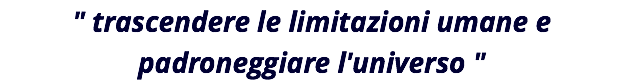 " trascendere le limitazioni umane e padroneggiare l'universo "
