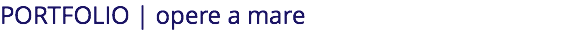 PORTFOLIO | opere a mare